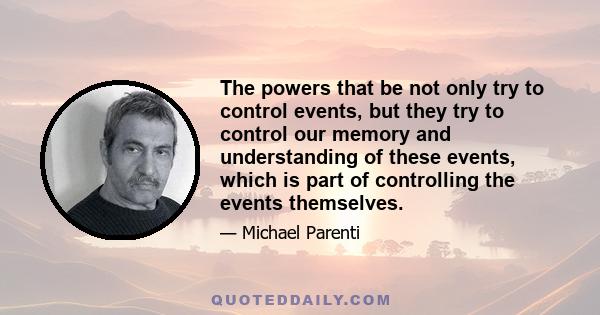 The powers that be not only try to control events, but they try to control our memory and understanding of these events, which is part of controlling the events themselves.