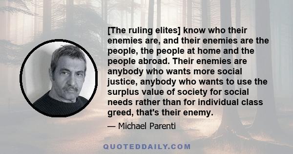 [The ruling elites] know who their enemies are, and their enemies are the people, the people at home and the people abroad. Their enemies are anybody who wants more social justice, anybody who wants to use the surplus