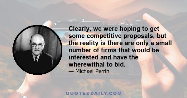 Clearly, we were hoping to get some competitive proposals, but the reality is there are only a small number of firms that would be interested and have the wherewithal to bid.