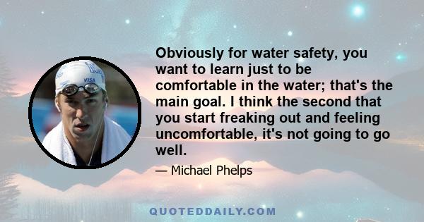 Obviously for water safety, you want to learn just to be comfortable in the water; that's the main goal. I think the second that you start freaking out and feeling uncomfortable, it's not going to go well.