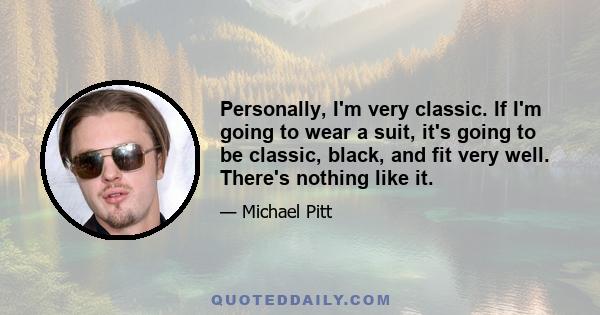 Personally, I'm very classic. If I'm going to wear a suit, it's going to be classic, black, and fit very well. There's nothing like it.