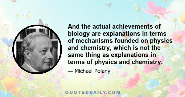 And the actual achievements of biology are explanations in terms of mechanisms founded on physics and chemistry, which is not the same thing as explanations in terms of physics and chemistry.