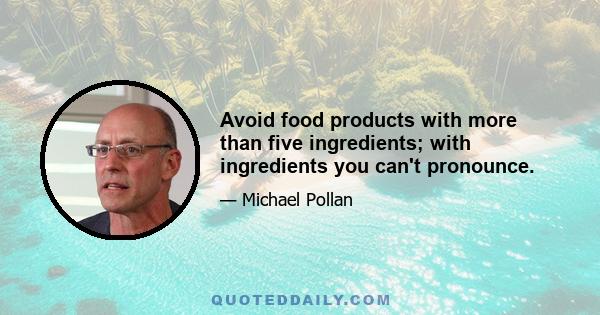 Avoid food products with more than five ingredients; with ingredients you can't pronounce.