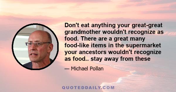 Don't eat anything your great-great grandmother wouldn't recognize as food. There are a great many food-like items in the supermarket your ancestors wouldn't recognize as food.. stay away from these