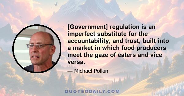 [Government] regulation is an imperfect substitute for the accountability, and trust, built into a market in which food producers meet the gaze of eaters and vice versa.