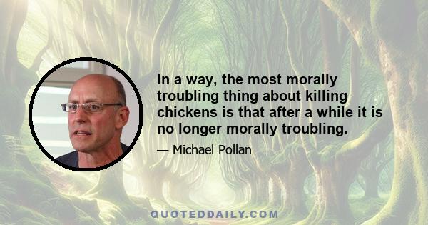 In a way, the most morally troubling thing about killing chickens is that after a while it is no longer morally troubling.