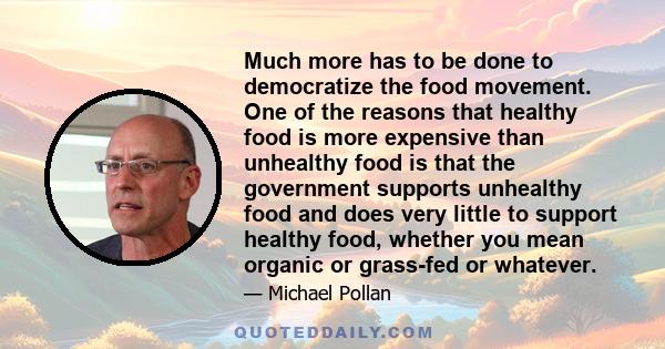 Much more has to be done to democratize the food movement. One of the reasons that healthy food is more expensive than unhealthy food is that the government supports unhealthy food and does very little to support