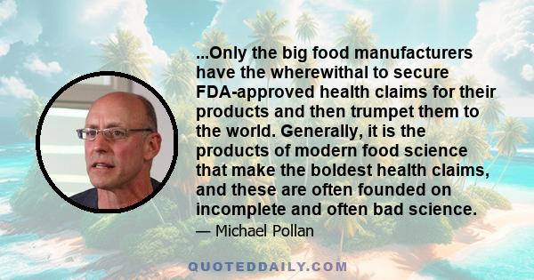 ...Only the big food manufacturers have the wherewithal to secure FDA-approved health claims for their products and then trumpet them to the world. Generally, it is the products of modern food science that make the