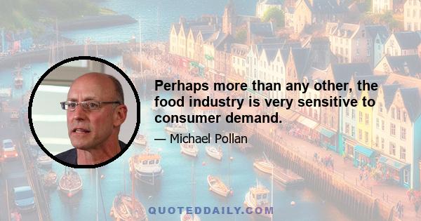 Perhaps more than any other, the food industry is very sensitive to consumer demand.