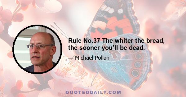 Rule No.37 The whiter the bread, the sooner you’ll be dead.