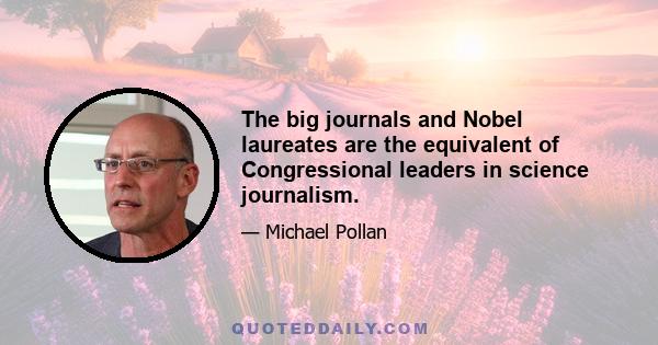 The big journals and Nobel laureates are the equivalent of Congressional leaders in science journalism.