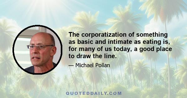 The corporatization of something as basic and intimate as eating is, for many of us today, a good place to draw the line.