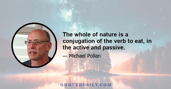 The whole of nature is a conjugation of the verb to eat, in the active and passive.