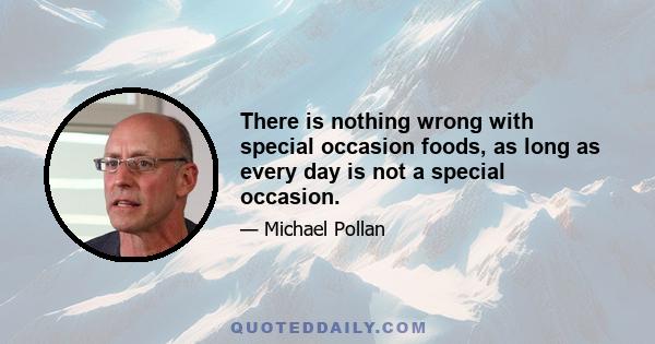 There is nothing wrong with special occasion foods, as long as every day is not a special occasion.