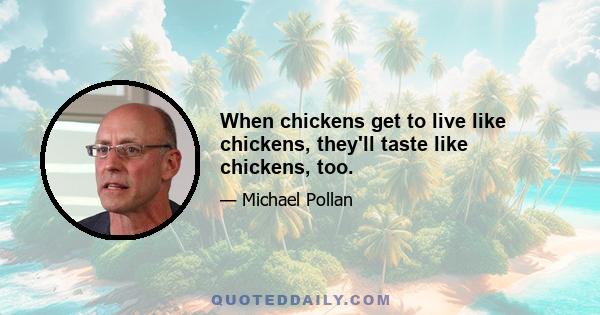 When chickens get to live like chickens, they'll taste like chickens, too.