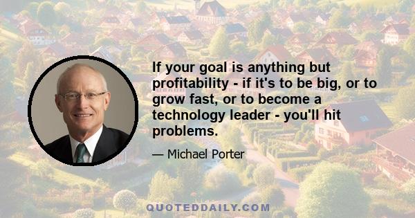 If your goal is anything but profitability - if it's to be big, or to grow fast, or to become a technology leader - you'll hit problems.