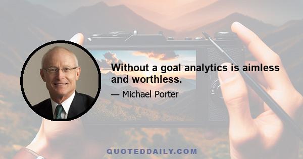 Without a goal analytics is aimless and worthless.