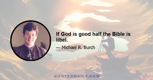 If God is good half the Bible is libel.