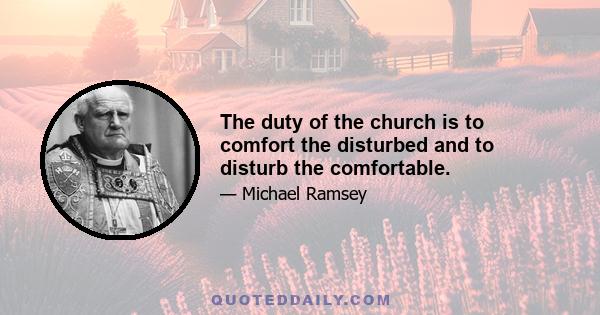 The duty of the church is to comfort the disturbed and to disturb the comfortable.