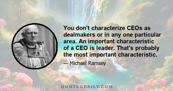 You don't characterize CEOs as dealmakers or in any one particular area. An important characteristic of a CEO is leader. That's probably the most important characteristic.