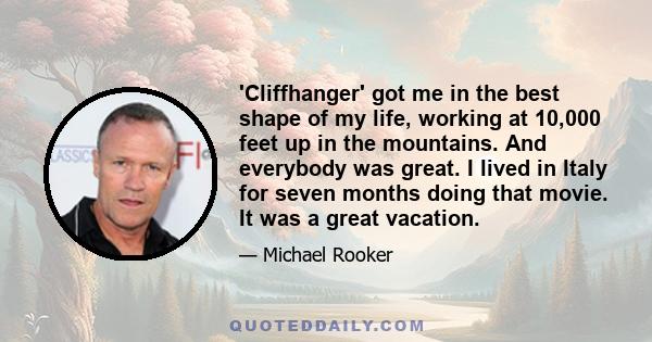 'Cliffhanger' got me in the best shape of my life, working at 10,000 feet up in the mountains. And everybody was great. I lived in Italy for seven months doing that movie. It was a great vacation.