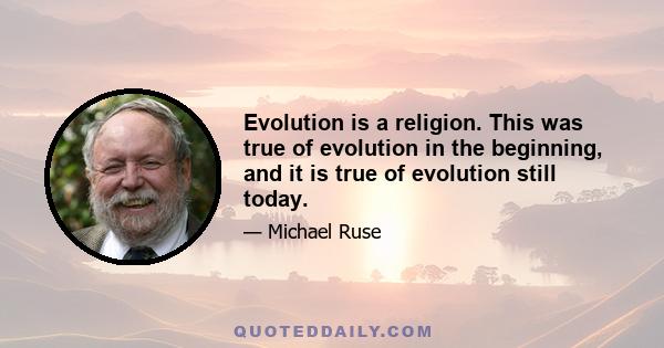 Evolution is a religion. This was true of evolution in the beginning, and it is true of evolution still today.