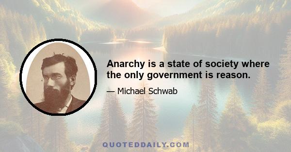 Anarchy is a state of society where the only government is reason.