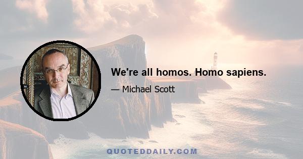 We're all homos. Homo sapiens.