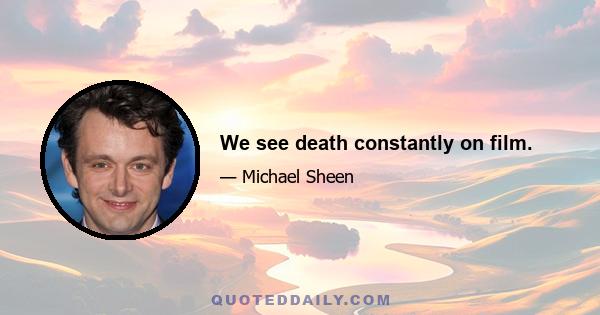 We see death constantly on film.