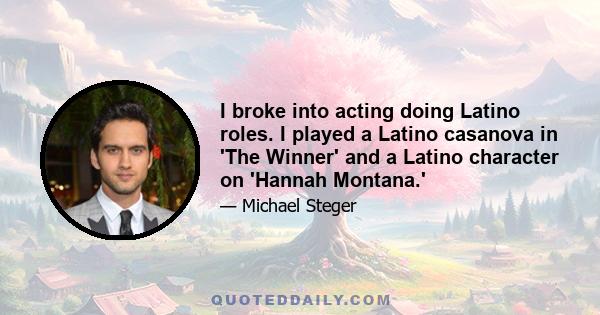 I broke into acting doing Latino roles. I played a Latino casanova in 'The Winner' and a Latino character on 'Hannah Montana.'