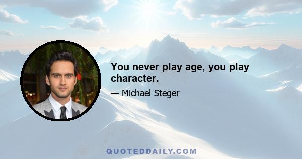 You never play age, you play character.