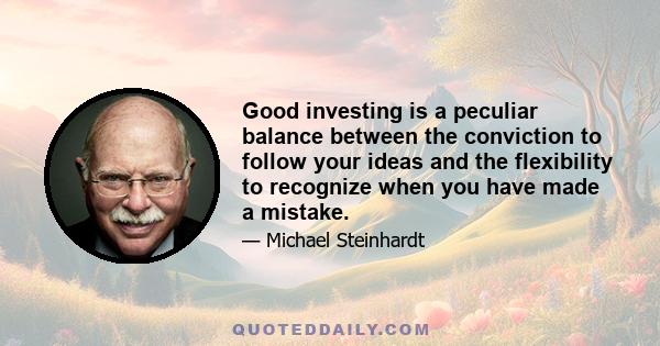 Good investing is a peculiar balance between the conviction to follow your ideas and the flexibility to recognize when you have made a mistake.