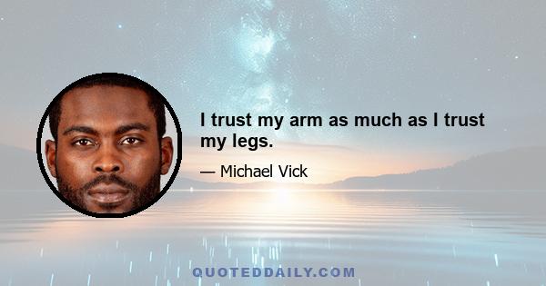 I trust my arm as much as I trust my legs.