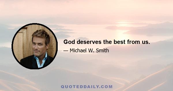 God deserves the best from us.