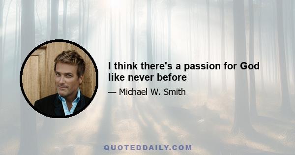 I think there's a passion for God like never before