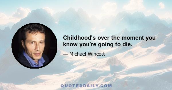 Childhood's over the moment you know you're going to die.