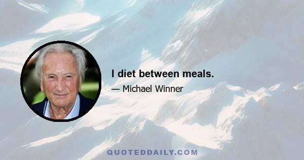 I diet between meals.