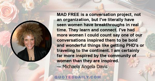 MAD FREE is a conversation project, not an organization, but I've literally have seen women have breakthroughs in real time. They learn and connect. I've had more women I could count say one of our conversations