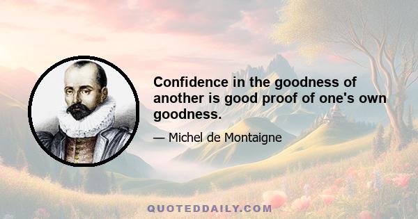 Confidence in the goodness of another is good proof of one's own goodness.