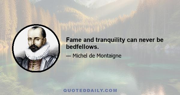 Fame and tranquility can never be bedfellows.