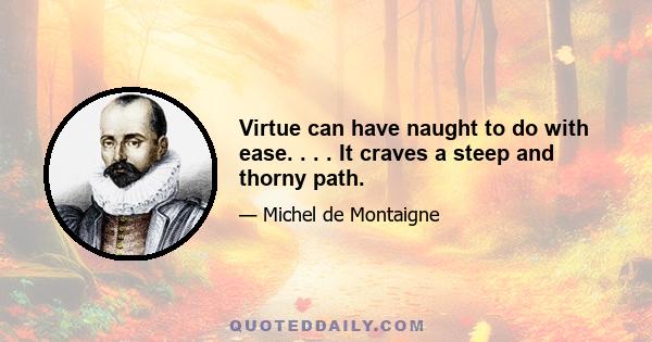 Virtue can have naught to do with ease. . . . It craves a steep and thorny path.