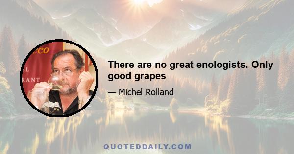 There are no great enologists. Only good grapes