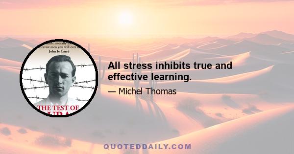 All stress inhibits true and effective learning.