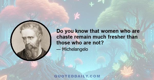 Do you know that women who are chaste remain much fresher than those who are not?