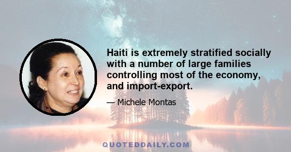 Haiti is extremely stratified socially with a number of large families controlling most of the economy, and import-export.