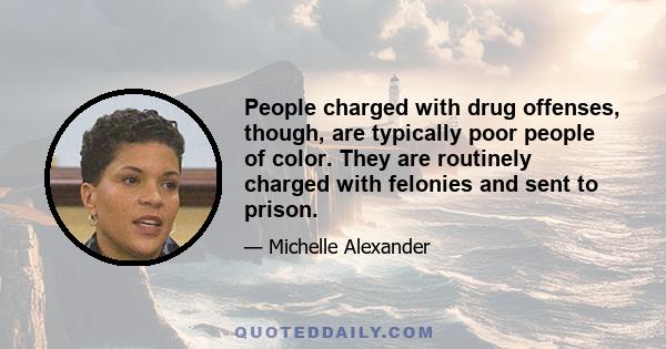 People charged with drug offenses, though, are typically poor people of color. They are routinely charged with felonies and sent to prison.