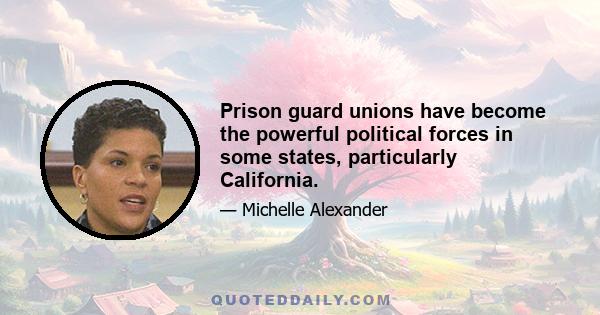 Prison guard unions have become the powerful political forces in some states, particularly California.