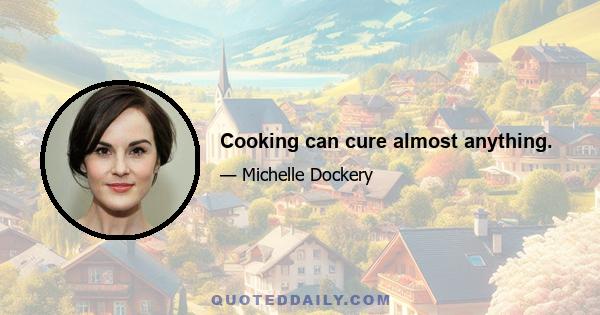 Cooking can cure almost anything.