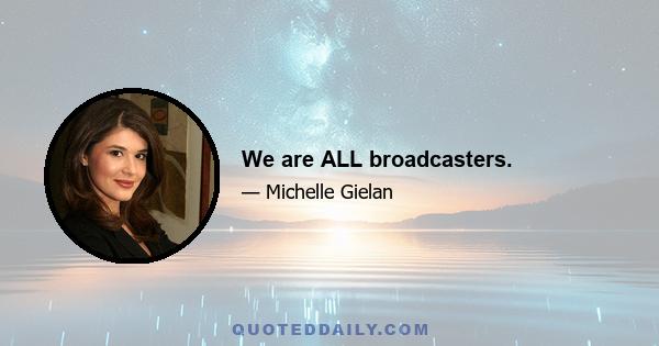 We are ALL broadcasters.