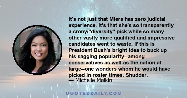 It's not just that Miers has zero judicial experience. It's that she's so transparently a crony/diversity pick while so many other vastly more qualified and impressive candidates went to waste. If this is President